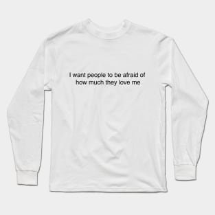 I want people to be afraid of how much they love me | The Office Quote | The Office Funny Quote Long Sleeve T-Shirt